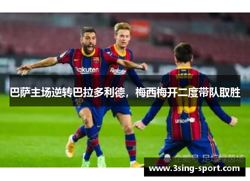 巴萨主场逆转巴拉多利德，梅西梅开二度带队取胜