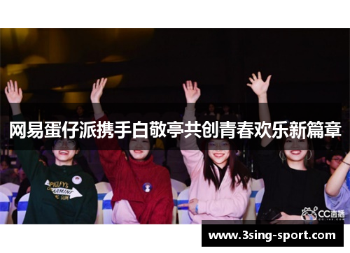 网易蛋仔派携手白敬亭共创青春欢乐新篇章