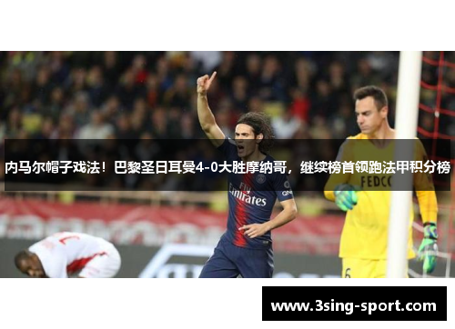 内马尔帽子戏法！巴黎圣日耳曼4-0大胜摩纳哥，继续榜首领跑法甲积分榜