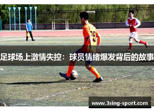 足球场上激情失控：球员情绪爆发背后的故事