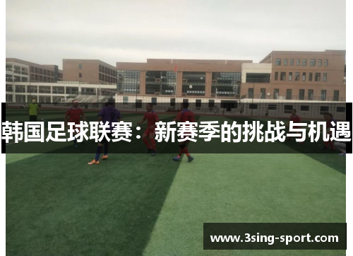 韩国足球联赛：新赛季的挑战与机遇