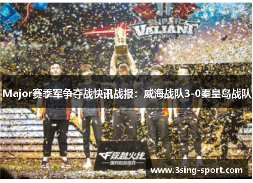 Major赛季军争夺战快讯战报：威海战队3-0秦皇岛战队
