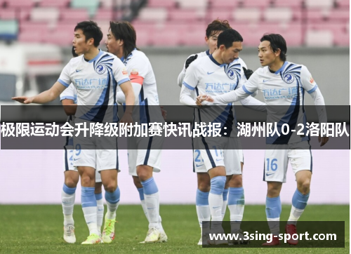 极限运动会升降级附加赛快讯战报：湖州队0-2洛阳队